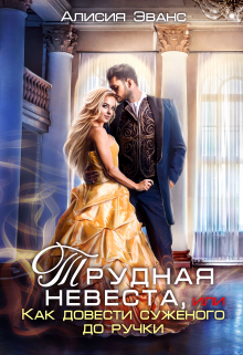 Трудная невеста, или Как довести суженого до ручки Алисия Эванс