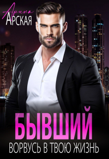 Бывший. Ворвусь в твою жизнь Арина Арская