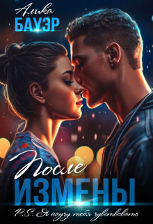 После измены. P.S. Я научу тебя чувствовать. Алика Бауэр
