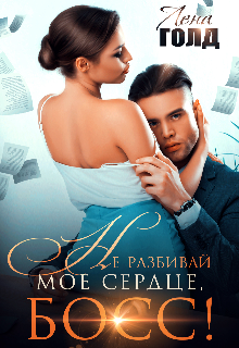Не разбивай мое сердце, босс! Лена Голд