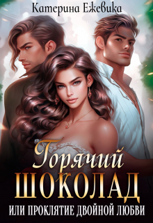 Горячий шоколад, или Проклятие двойной любви Катерина Ежевика