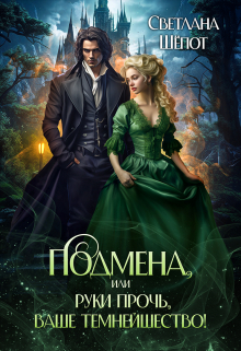Подмена, или Руки прочь, ваше темнейшество! Светлана Шёпот