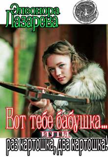 Вот тебе бабушка… или раз картошка, два картошка! Элеонора Лазарева