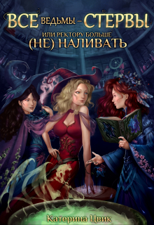 Все ведьмы — стервы, или Ректору больше (не) наливать Катерина Цвик