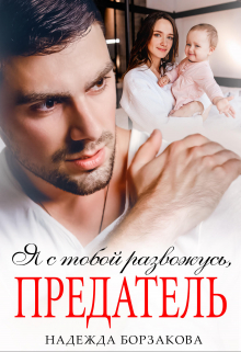 Я с тобой развожусь, предатель Надежда Борзакова