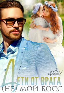 Дети от врага. (не) мой босс Анна Лапина