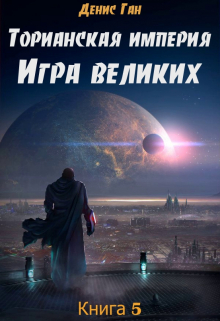 Торианская империя. Книга 5. Игра великих. Денис Ган