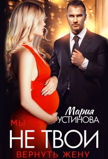 Мы не твои. Вернуть жену Мария Устинова
