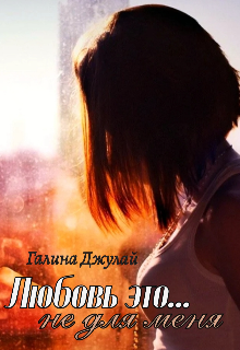 Любовь это… Не для меня Галина Джулай