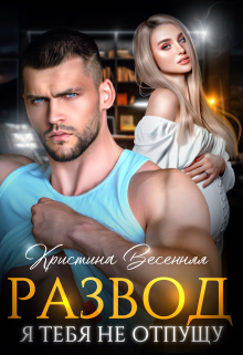 Развод. Я тебя не отпущу Кристина Весенняя