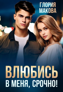 Влюбись в меня, срочно! Глория Макова