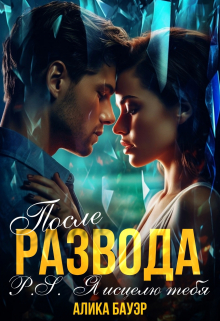 После Развода.P.S.Я исцелю тебя Алика Бауэр