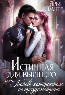 Истинная для Высшего, или Любовь контрактом не предусмотрена Арья Данте