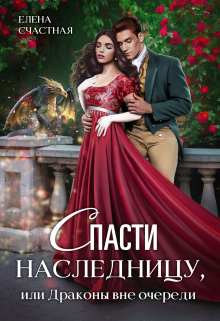 Спасти наследницу, или Драконы вне очереди Счастная Елена