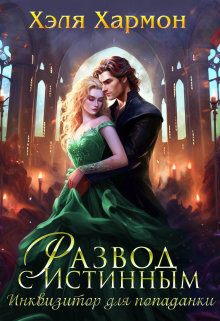 Развод с Истинным. Инквизитор для Попаданки Хэля Хармон