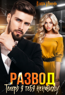 Развод. Теперь я тебя ненавижу Ксюша Иванова
