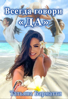Всегда говори «да» Татьяна Барматти