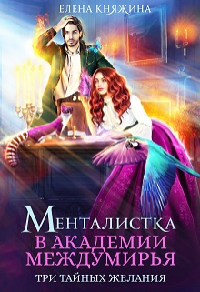 Менталистка в Академии Междумирья. Три тайных желания Елена Княжина