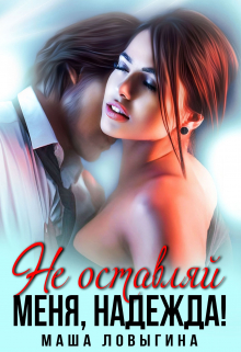 Не оставляй меня, надежда! Маша Ловыгина