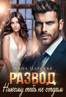 Развод. Никому тебя не отдам Анна Царская
