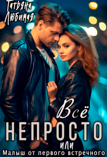 Всё непросто, или Малыш от первого встречного Татьяна Любимая