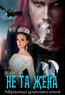 Не та жена. Избранница драконьего камня Мэри Ли