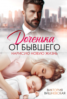 Доченька от бывшего. Нарисую новую жизнь Виктория Вишневская