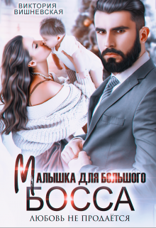 Малышка для большого босса. Любовь не продаётся Виктория Вишневская