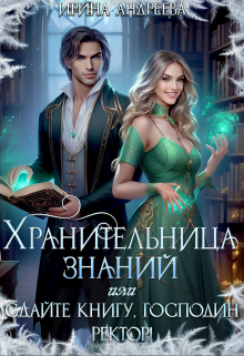 Хранительница знаний, или Сдайте книгу, господин ректор Ирина Андреева