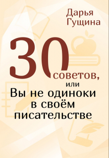 30 советов, или Вы не одиноки в своём писательстве Дарья Гущина