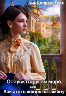 Отпуск в другом мире, или Как стать женой на замену Анна Апрельская