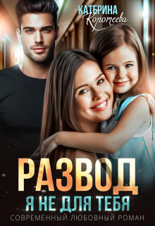 Развод. Я не для тебя Катерина Коротеева