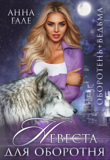 Оборотень+ведьма. Невеста для оборотня Анна Гале