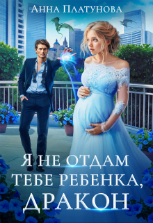 Я не отдам тебе ребенка, дракон! Анна Платунова