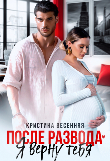 После развода. Я верну тебя Кристина Весенняя
