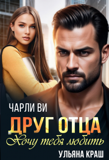 Друг отца. Хочу тебя любить Чарли Ви