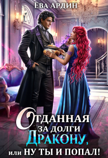 Отданная за долги дракону, или Ну ты и попал! Ева Ардин