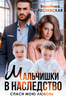 Мальчишки в наследство. Спаси мою любовь Вероника Лесневская