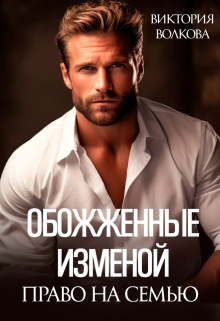 Обожженные изменой. Право на семью Виктория Волкова