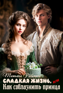 Сладкая жизнь, или Как соблазнить принца Татьяна Рябинина