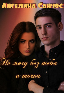 Не могу без тебя и точка Ангелина Санчос