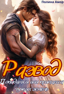 Развод попаданки или Принцесса чужих земель Полина Амор