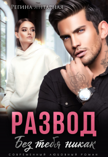Развод. Без тебя никак Регина Янтарная