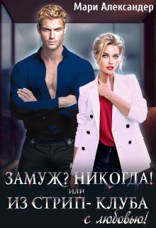 Замуж? Никогда! или Из стрип-клуба с любовью! Мари Александер