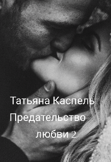Предательство любви 2 Татьяна Каспель