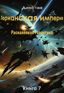 Торианская империя. Раскалённая галактика. Книга 7 Денис Ган