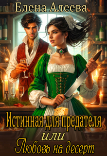 Истинная для предателя или Любовь на десерт Елена Алеева