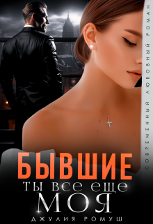 Бывшие. Ты всё ещё моя Джулия Ромуш