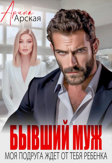 Бывший муж. Моя подруга ждет от тебя ребенка Арина Арская
