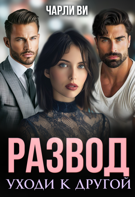 Развод. Уходи к другой Чарли Ви